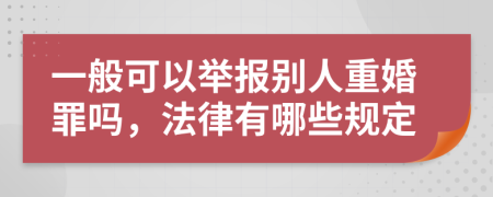 一般可以举报别人重婚罪吗，法律有哪些规定