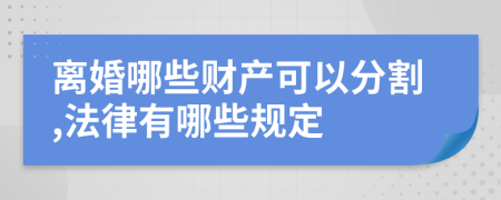 离婚哪些财产可以分割,法律有哪些规定