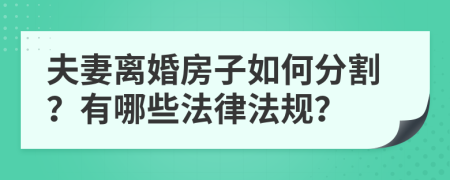 夫妻离婚房子如何分割？有哪些法律法规？