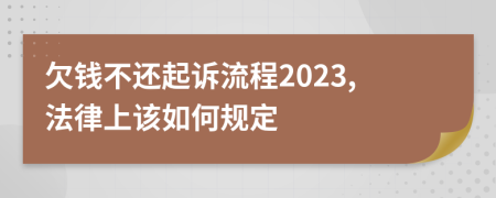 欠钱不还起诉流程2023,法律上该如何规定