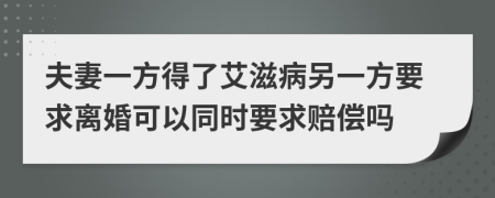 夫妻一方得了艾滋病另一方要求离婚可以同时要求赔偿吗