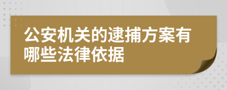 公安机关的逮捕方案有哪些法律依据