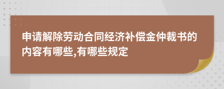 申请解除劳动合同经济补偿金仲裁书的内容有哪些,有哪些规定