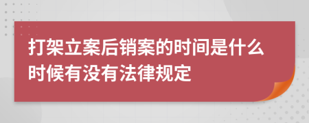 打架立案后销案的时间是什么时候有没有法律规定