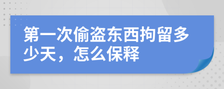 第一次偷盗东西拘留多少天，怎么保释