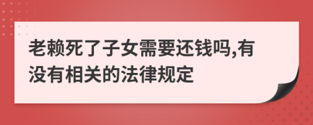 老赖死了子女需要还钱吗,有没有相关的法律规定