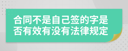 合同不是自己签的字是否有效有没有法律规定