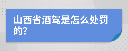 山西省酒驾是怎么处罚的？