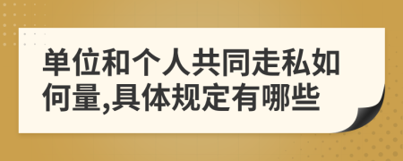 单位和个人共同走私如何量,具体规定有哪些