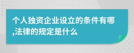 个人独资企业设立的条件有哪,法律的规定是什么