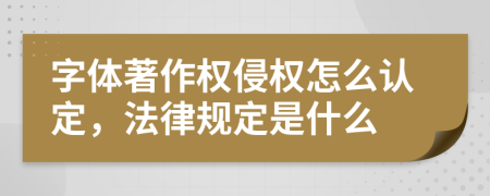 字体著作权侵权怎么认定，法律规定是什么