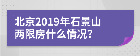 北京2019年石景山两限房什么情况？