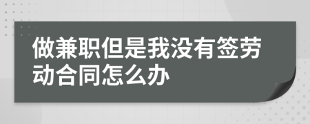 做兼职但是我没有签劳动合同怎么办