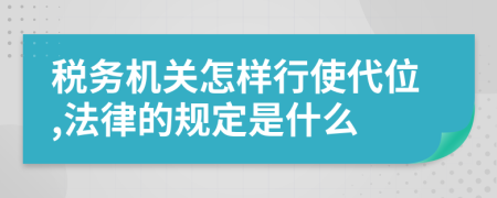 税务机关怎样行使代位,法律的规定是什么