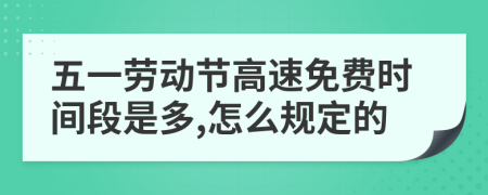 五一劳动节高速免费时间段是多,怎么规定的