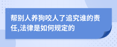 帮别人养狗咬人了追究谁的责任,法律是如何规定的