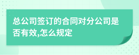 总公司签订的合同对分公司是否有效,怎么规定