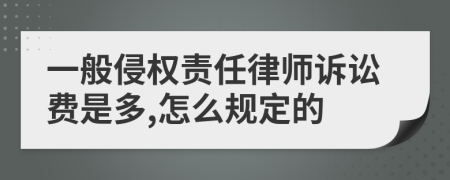 一般侵权责任律师诉讼费是多,怎么规定的