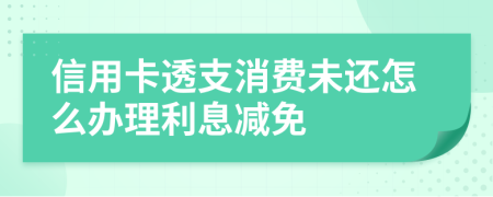 信用卡透支消费未还怎么办理利息减免