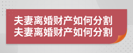 夫妻离婚财产如何分割夫妻离婚财产如何分割