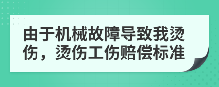 由于机械故障导致我烫伤，烫伤工伤赔偿标准