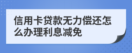 信用卡贷款无力偿还怎么办理利息减免