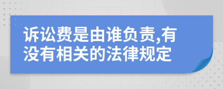 诉讼费是由谁负责,有没有相关的法律规定