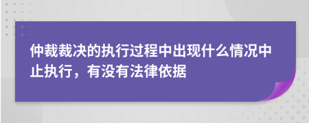 仲裁裁决的执行过程中出现什么情况中止执行，有没有法律依据