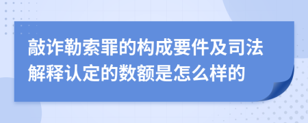 敲诈勒索罪的构成要件及司法解释认定的数额是怎么样的