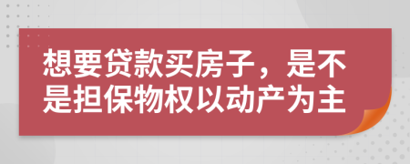想要贷款买房子，是不是担保物权以动产为主