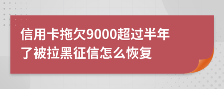 信用卡拖欠9000超过半年了被拉黑征信怎么恢复
