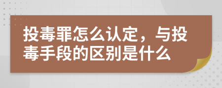 投毒罪怎么认定，与投毒手段的区别是什么