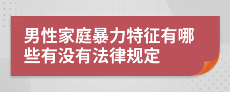 男性家庭暴力特征有哪些有没有法律规定