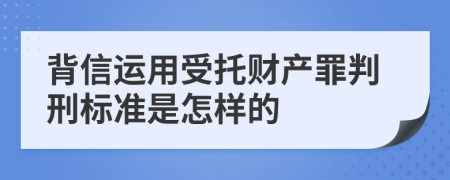 背信运用受托财产罪判刑标准是怎样的