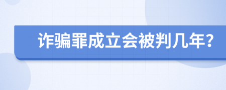 诈骗罪成立会被判几年？