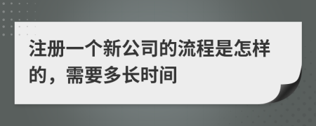 注册一个新公司的流程是怎样的，需要多长时间