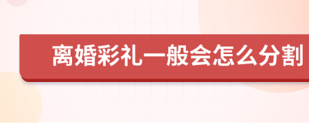 离婚彩礼一般会怎么分割