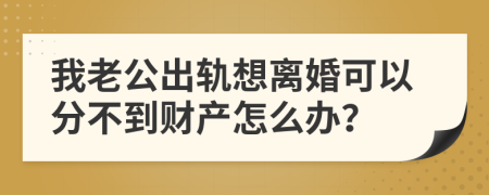 我老公出轨想离婚可以分不到财产怎么办？