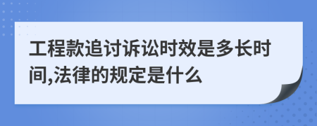 工程款追讨诉讼时效是多长时间,法律的规定是什么