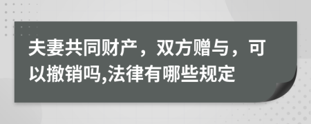 夫妻共同财产，双方赠与，可以撤销吗,法律有哪些规定