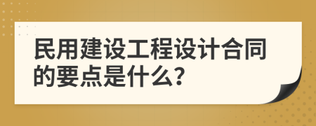 民用建设工程设计合同的要点是什么？