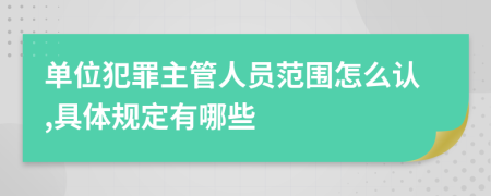 单位犯罪主管人员范围怎么认,具体规定有哪些