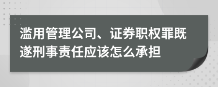 滥用管理公司、证券职权罪既遂刑事责任应该怎么承担