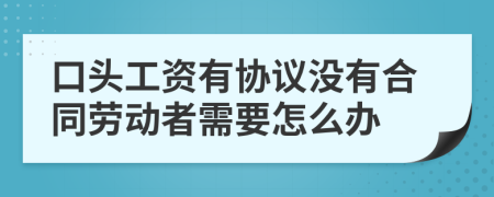 口头工资有协议没有合同劳动者需要怎么办