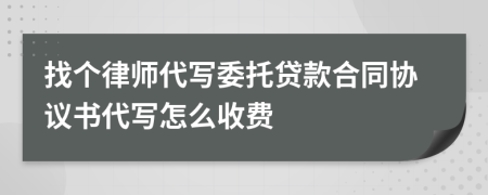 找个律师代写委托贷款合同协议书代写怎么收费