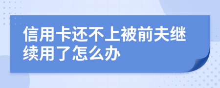 信用卡还不上被前夫继续用了怎么办