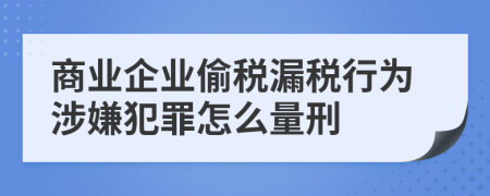 商业企业偷税漏税行为涉嫌犯罪怎么量刑