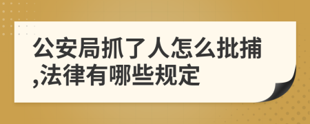 公安局抓了人怎么批捕,法律有哪些规定