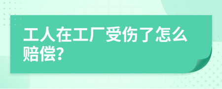 工人在工厂受伤了怎么赔偿？