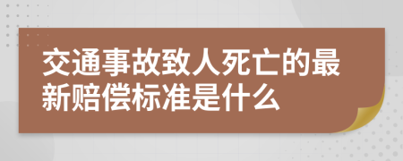 交通事故致人死亡的最新赔偿标准是什么